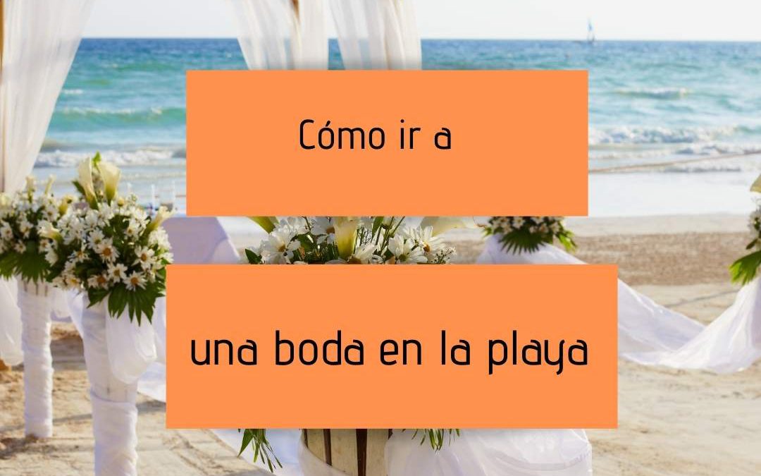 ¿Cómo ir a una boda en la playa?