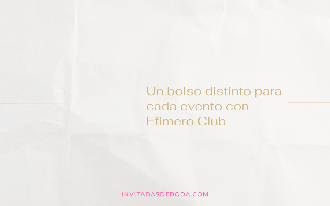 Un bolso distinto para cada evento con Efimero Club